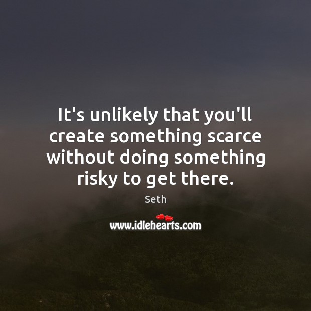 It’s unlikely that you’ll create something scarce without doing something risky to Image