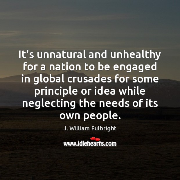 It’s unnatural and unhealthy for a nation to be engaged in global J. William Fulbright Picture Quote