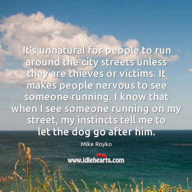 It’s unnatural for people to run around the city streets unless they Mike Royko Picture Quote
