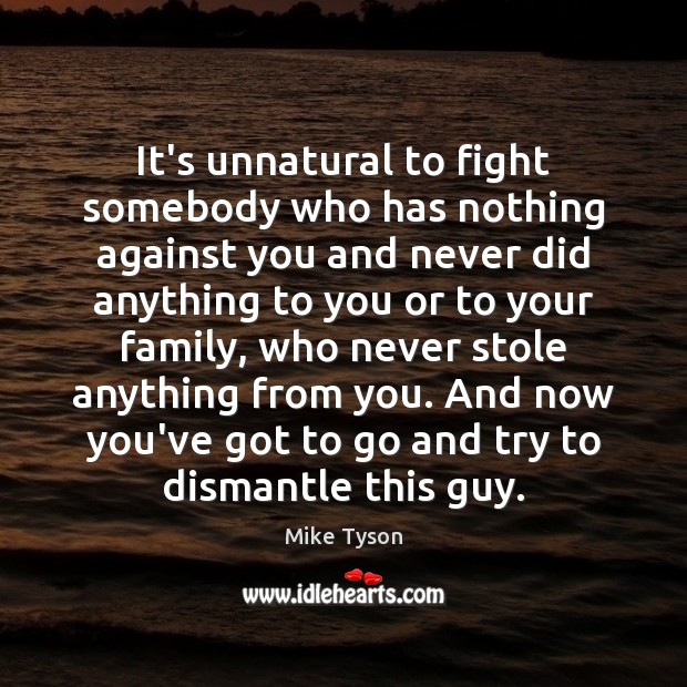 It’s unnatural to fight somebody who has nothing against you and never Mike Tyson Picture Quote