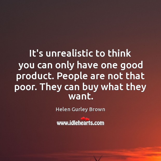 It’s unrealistic to think you can only have one good product. People Helen Gurley Brown Picture Quote