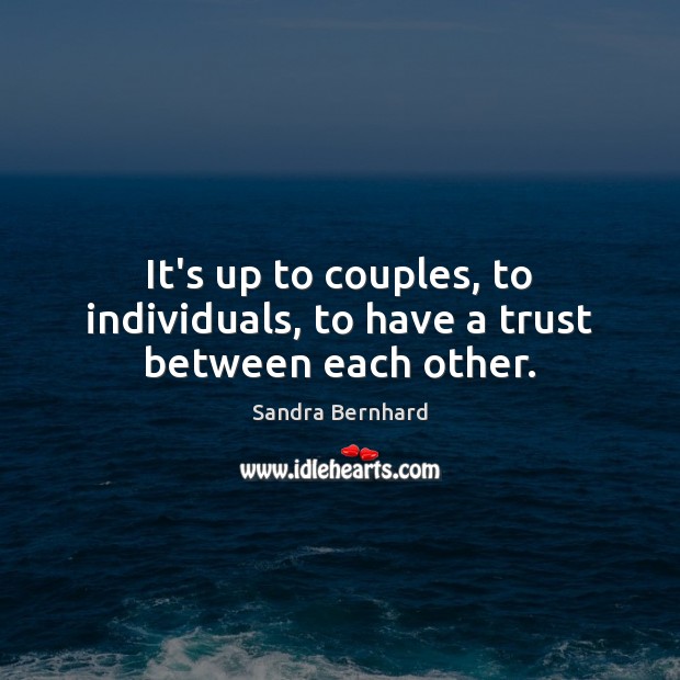 It’s up to couples, to individuals, to have a trust between each other. Sandra Bernhard Picture Quote