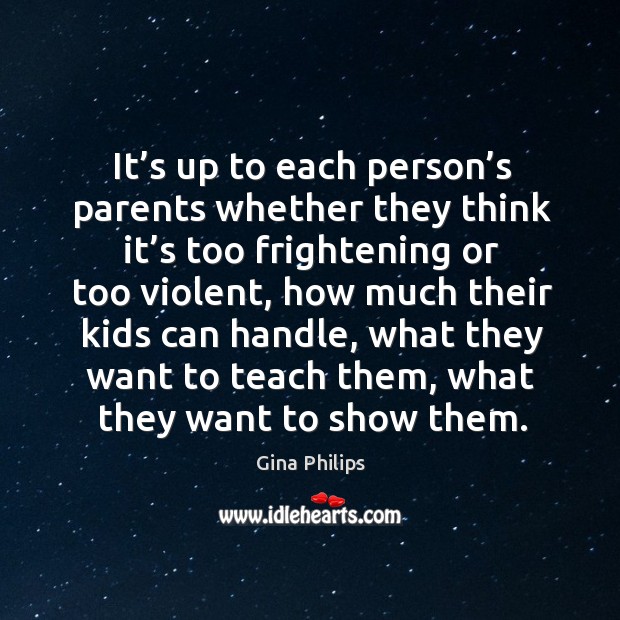 It’s up to each person’s parents whether they think it’s too frightening or too violent Gina Philips Picture Quote