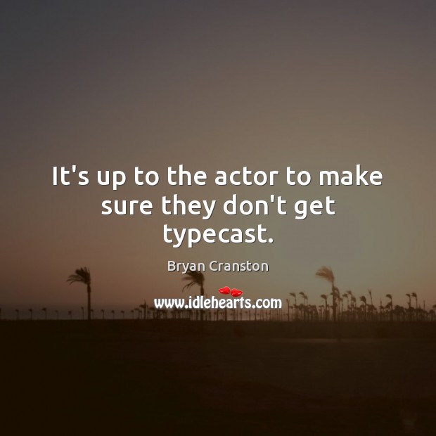 It’s up to the actor to make sure they don’t get typecast. Bryan Cranston Picture Quote
