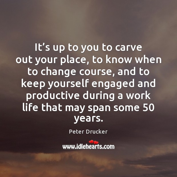 It’s up to you to carve out your place, to know Peter Drucker Picture Quote