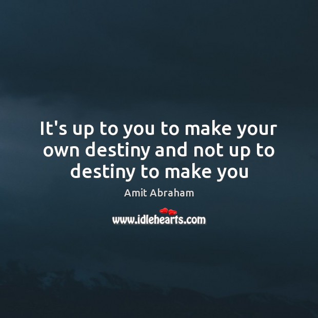It’s up to you to make your own destiny and not up to destiny to make you Amit Abraham Picture Quote