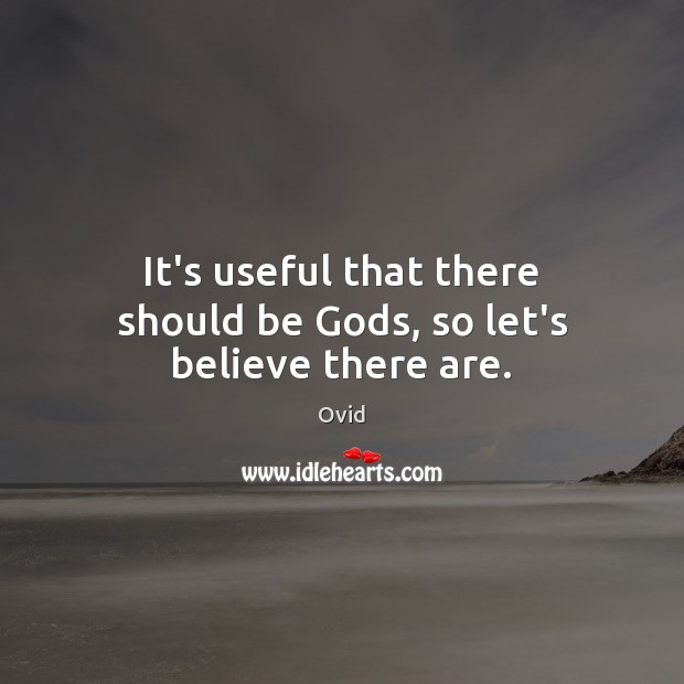 It’s useful that there should be Gods, so let’s believe there are. Ovid Picture Quote