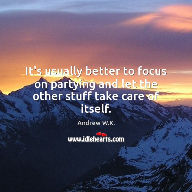 It’s usually better to focus on partying and let the other stuff take care of itself. Andrew W.K. Picture Quote