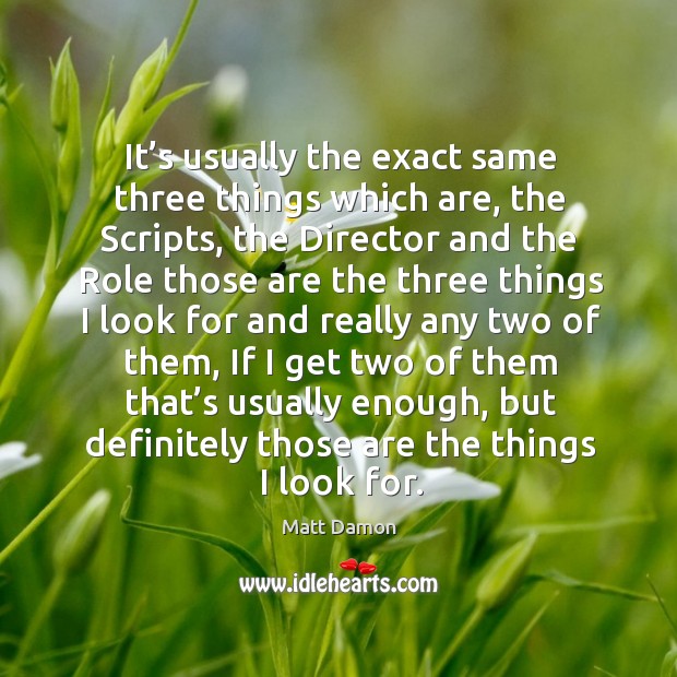 It’s usually the exact same three things which are, the scripts, the director and the Image