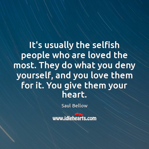 It’s usually the selfish people who are loved the most. They do Image