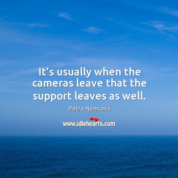 It’s usually when the cameras leave that the support leaves as well. Petra Nemcová Picture Quote