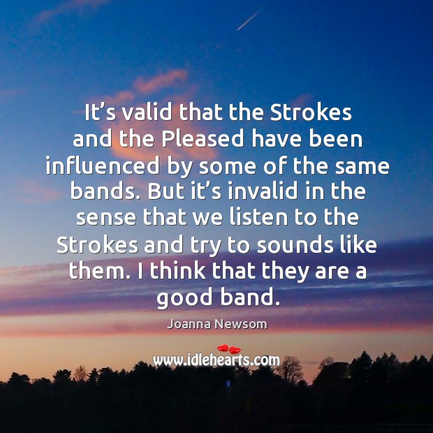 It’s valid that the strokes and the pleased have been influenced by some of the same bands. Joanna Newsom Picture Quote