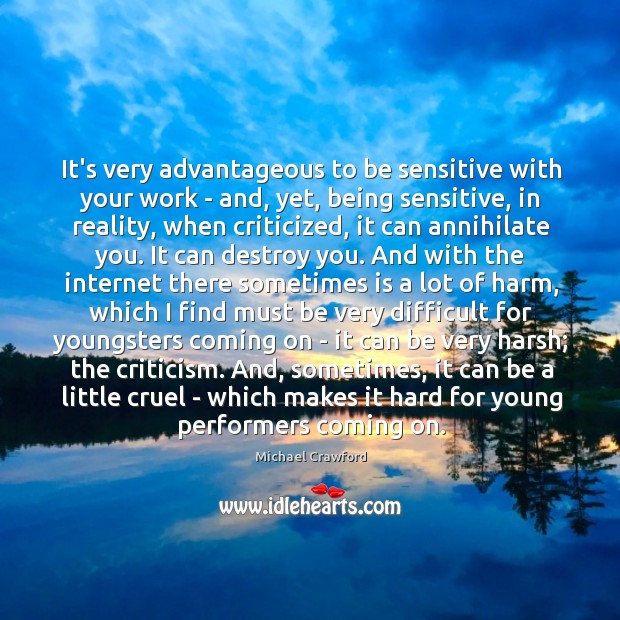 It’s very advantageous to be sensitive with your work – and, yet, Image