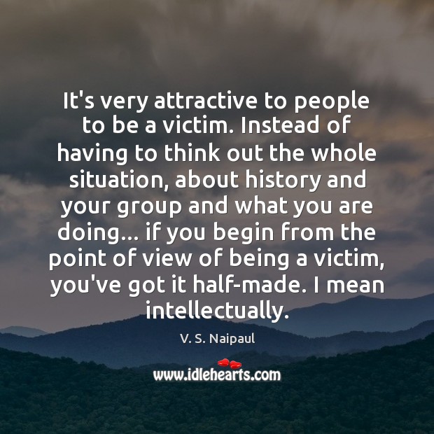 It’s very attractive to people to be a victim. Instead of having V. S. Naipaul Picture Quote