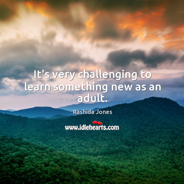 It’s very challenging to learn something new as an adult. Rashida Jones Picture Quote