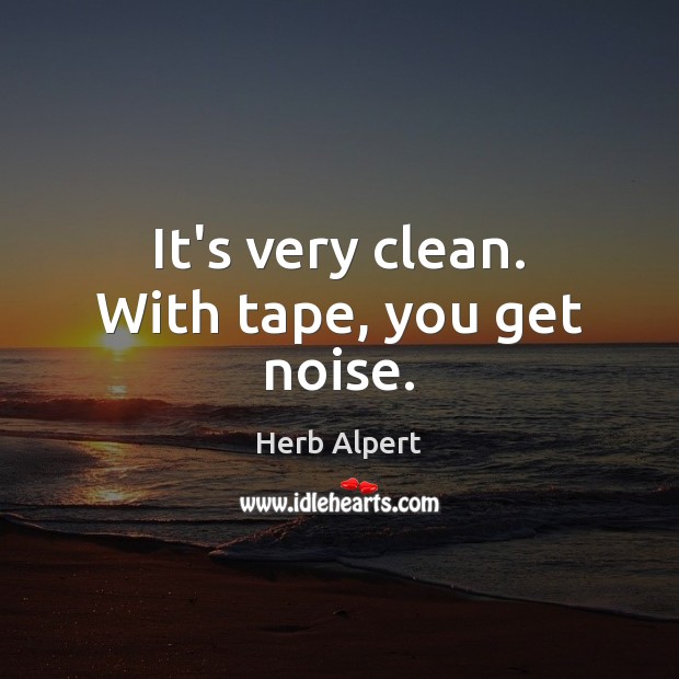 It’s very clean. With tape, you get noise. Herb Alpert Picture Quote