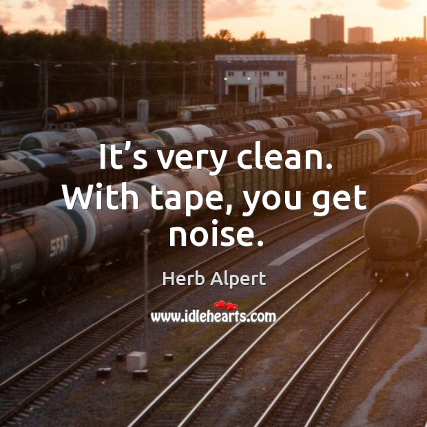 It’s very clean. With tape, you get noise. Herb Alpert Picture Quote