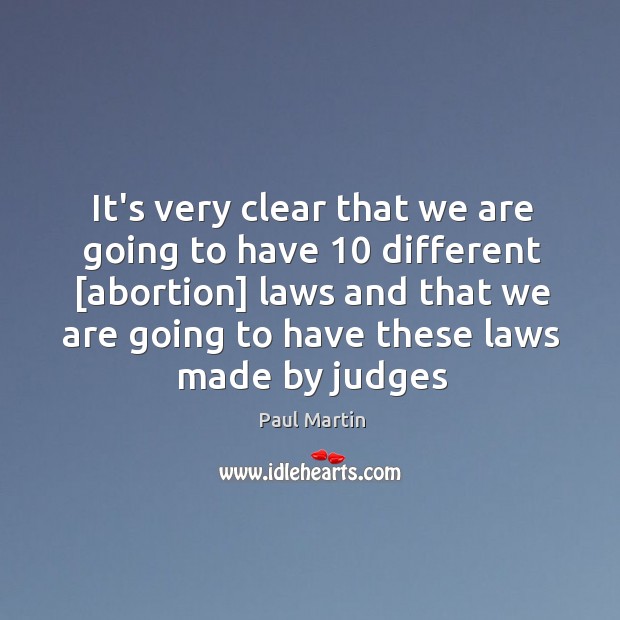 It’s very clear that we are going to have 10 different [abortion] laws Paul Martin Picture Quote