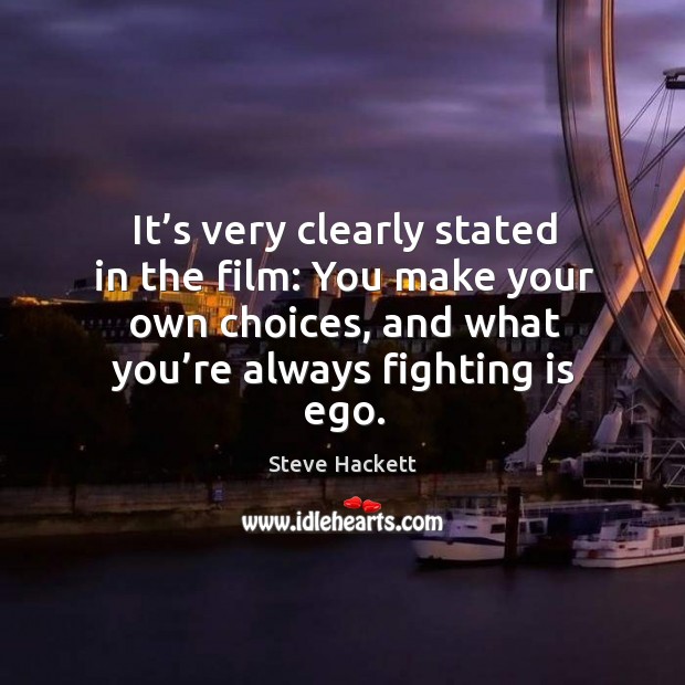 It’s very clearly stated in the film: you make your own choices, and what you’re always fighting is ego. Steve Hackett Picture Quote