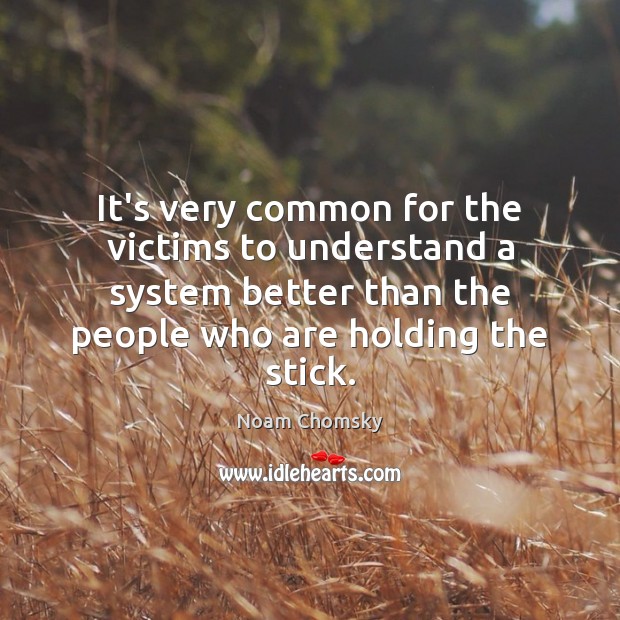 It’s very common for the victims to understand a system better than Noam Chomsky Picture Quote