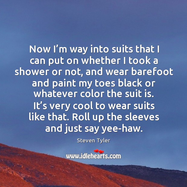 It’s very cool to wear suits like that. Roll up the sleeves and just say yee-haw. Steven Tyler Picture Quote