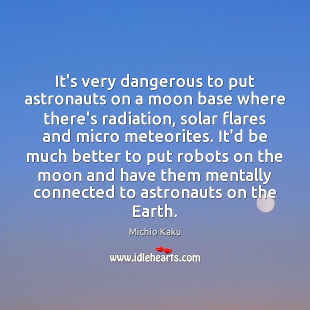 It’s very dangerous to put astronauts on a moon base where there’s Michio Kaku Picture Quote