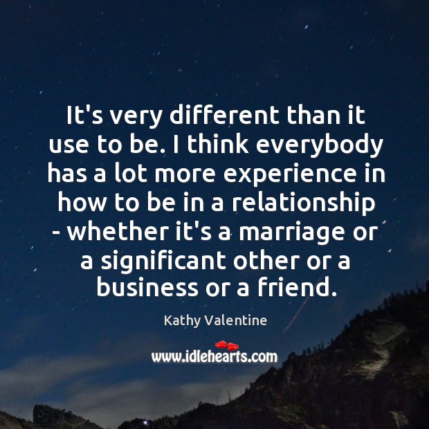 It’s very different than it use to be. I think everybody has Kathy Valentine Picture Quote