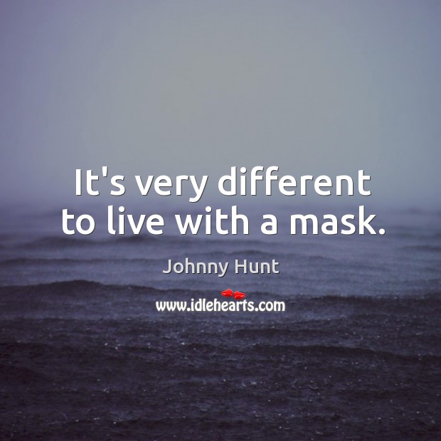 It’s very different to live with a mask. Johnny Hunt Picture Quote