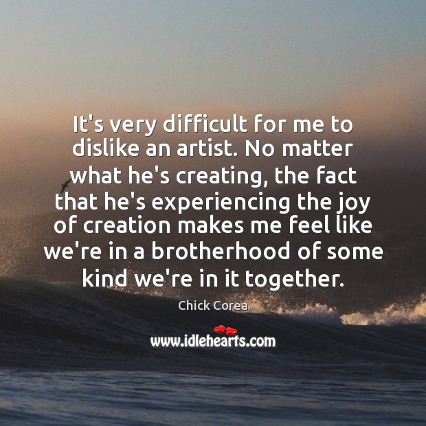 It’s very difficult for me to dislike an artist. No matter what Chick Corea Picture Quote