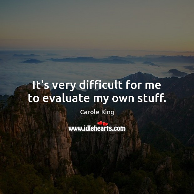 It’s very difficult for me to evaluate my own stuff. Carole King Picture Quote