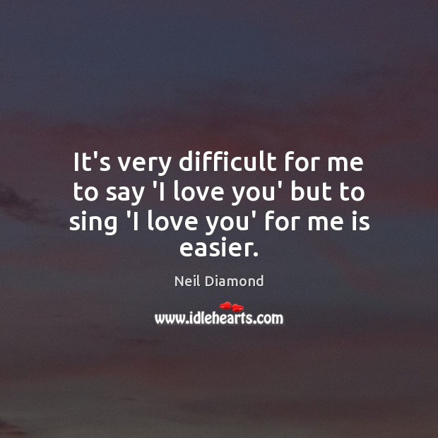 It’s very difficult for me to say ‘I love you’ but to sing ‘I love you’ for me is easier. Image