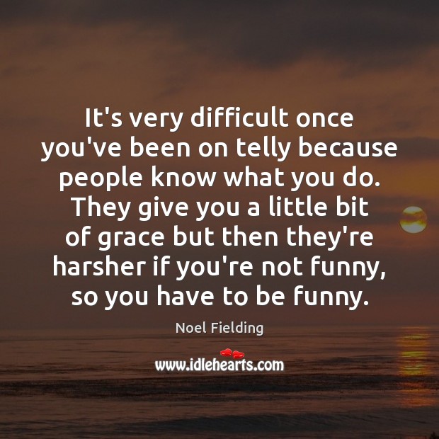 It’s very difficult once you’ve been on telly because people know what Noel Fielding Picture Quote