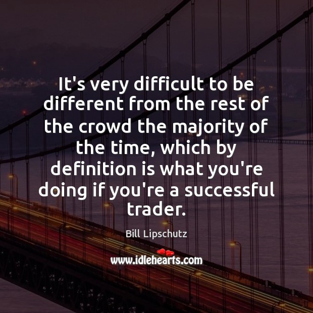 It’s very difficult to be different from the rest of the crowd Bill Lipschutz Picture Quote