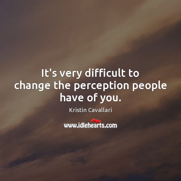It’s very difficult to change the perception people have of you. Kristin Cavallari Picture Quote