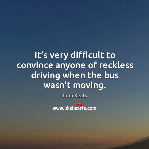It’s very difficult to convince anyone of reckless driving when the bus wasn’t moving. Driving Quotes Image