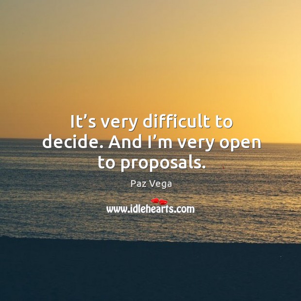 It’s very difficult to decide. And I’m very open to proposals. Paz Vega Picture Quote