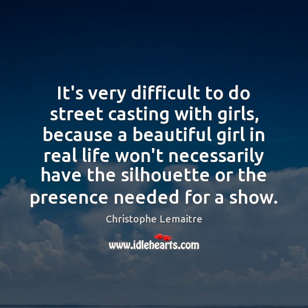 It’s very difficult to do street casting with girls, because a beautiful Real Life Quotes Image