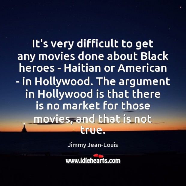 It’s very difficult to get any movies done about Black heroes – Jimmy Jean-Louis Picture Quote