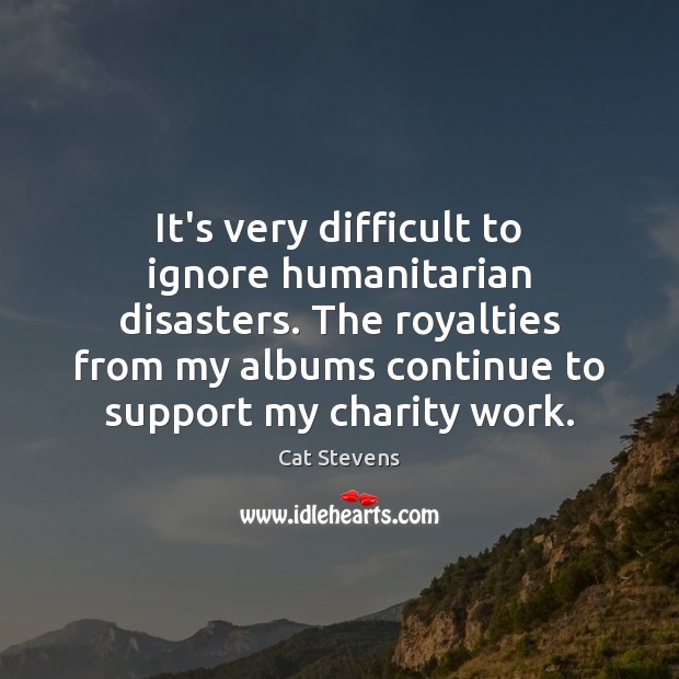 It’s very difficult to ignore humanitarian disasters. The royalties from my albums Cat Stevens Picture Quote
