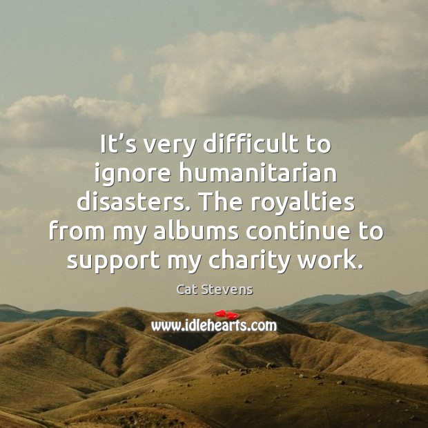 It’s very difficult to ignore humanitarian disasters. Cat Stevens Picture Quote
