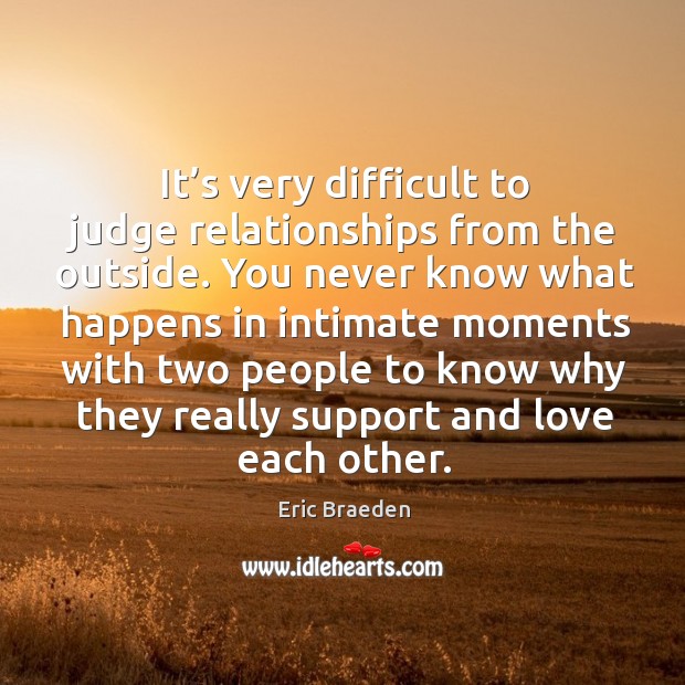 It’s very difficult to judge relationships from the outside. Eric Braeden Picture Quote