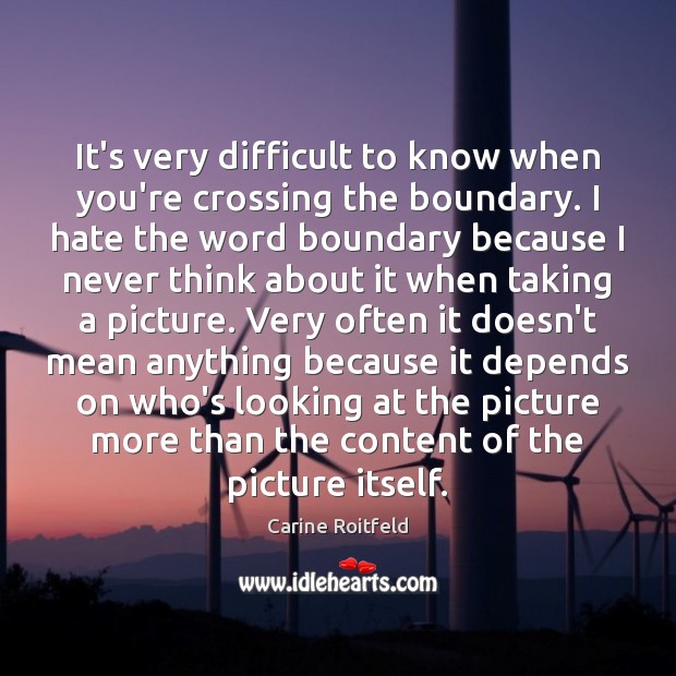 It’s very difficult to know when you’re crossing the boundary. I hate Carine Roitfeld Picture Quote
