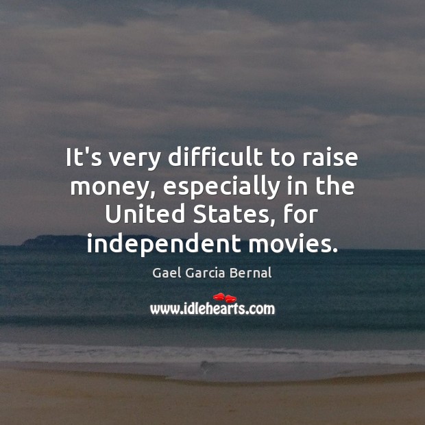 It’s very difficult to raise money, especially in the United States, for Gael Garcia Bernal Picture Quote