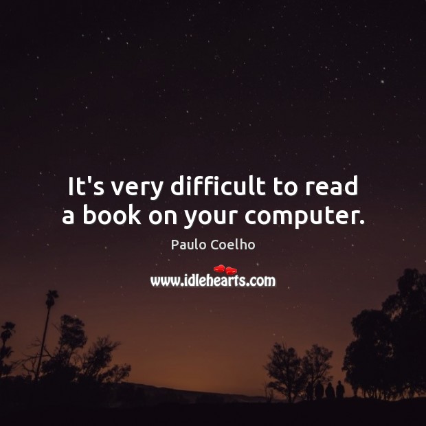 It’s very difficult to read a book on your computer. Computers Quotes Image