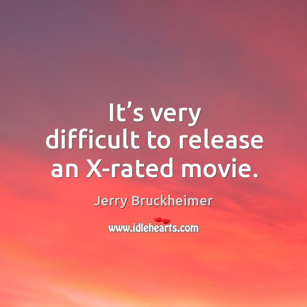 It’s very difficult to release an x-rated movie. Jerry Bruckheimer Picture Quote