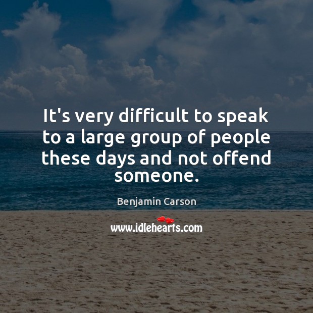 It’s very difficult to speak to a large group of people these days and not offend someone. Benjamin Carson Picture Quote
