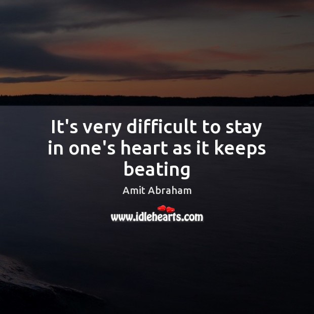 It’s very difficult to stay in one’s heart as it keeps beating Amit Abraham Picture Quote