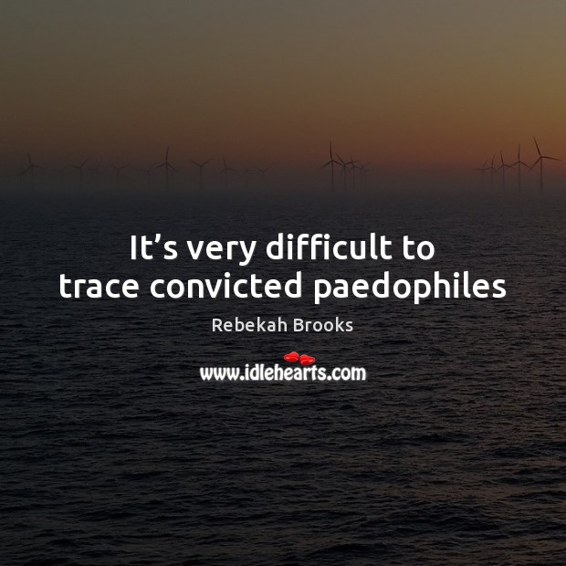 It’s very difficult to trace convicted paedophiles Rebekah Brooks Picture Quote