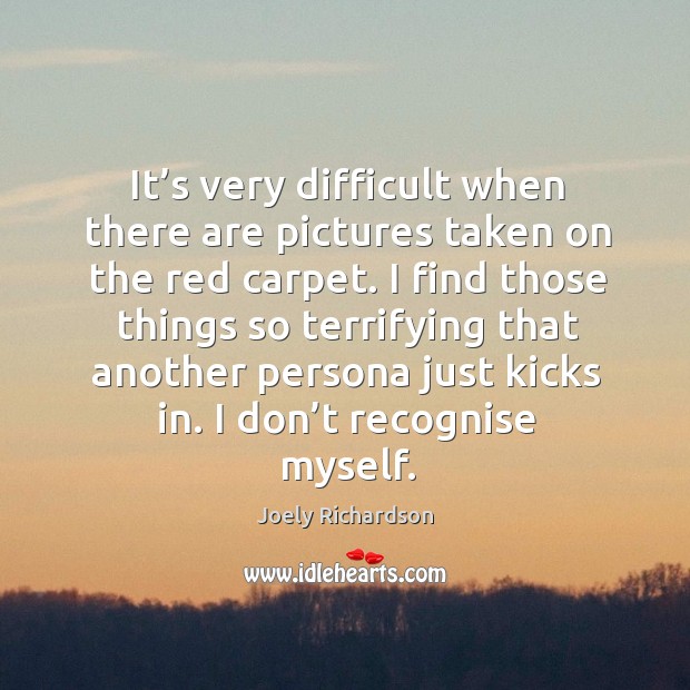 It’s very difficult when there are pictures taken on the red carpet. Joely Richardson Picture Quote