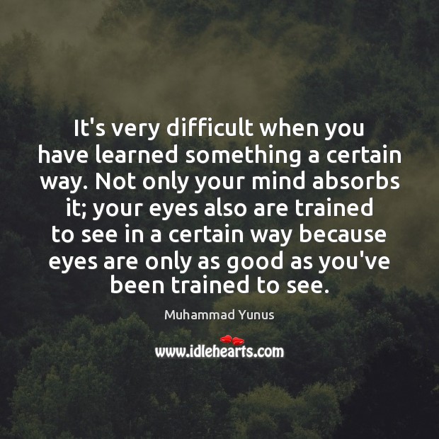 It’s very difficult when you have learned something a certain way. Not Muhammad Yunus Picture Quote